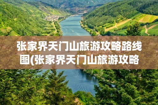 张家界天门山旅游攻略路线图(张家界天门山旅游攻略)