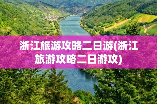 浙江旅游攻略二日游(浙江旅游攻略二日游攻)