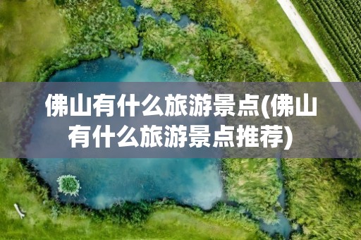 佛山有什么旅游景点(佛山有什么旅游景点推荐)