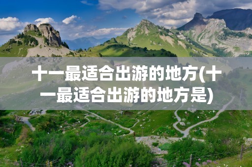 十一最适合出游的地方(十一最适合出游的地方是)