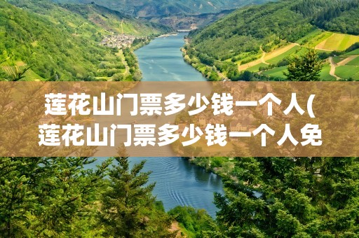 莲花山门票多少钱一个人(莲花山门票多少钱一个人免费)