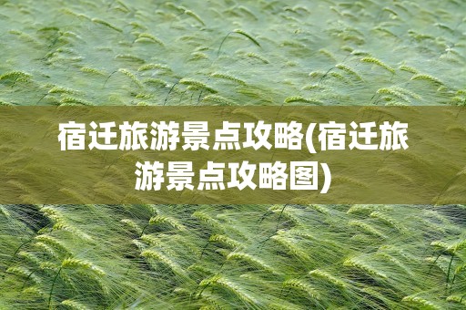 宿迁旅游景点攻略(宿迁旅游景点攻略图)