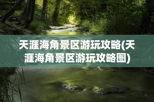 天涯海角景区游玩攻略(天涯海角景区游玩攻略图)