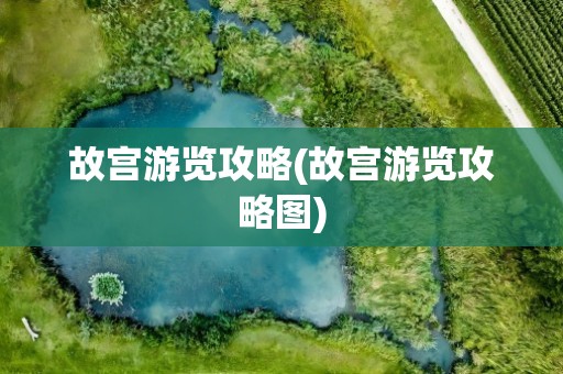 故宫游览攻略(故宫游览攻略图)