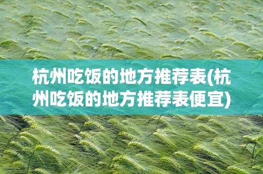杭州吃饭的地方推荐表(杭州吃饭的地方推荐表便宜)