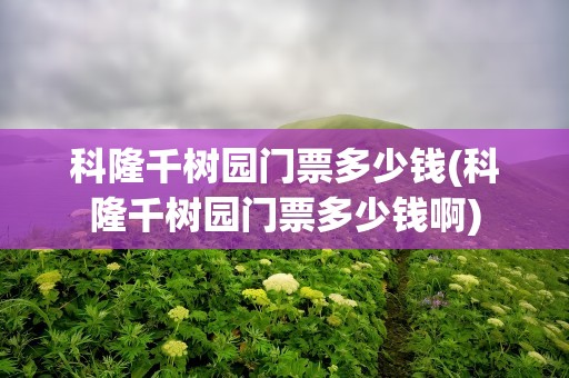 科隆千树园门票多少钱(科隆千树园门票多少钱啊)