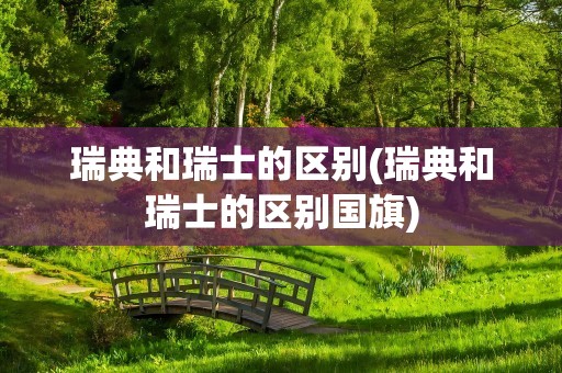 瑞典和瑞士的区别(瑞典和瑞士的区别国旗)
