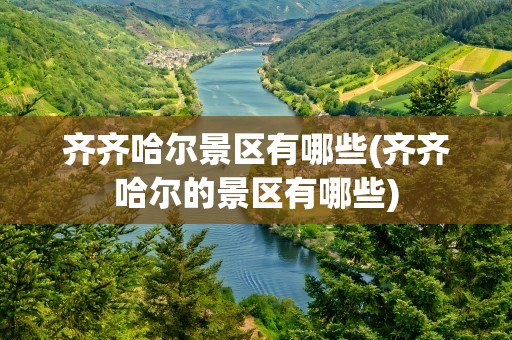 齐齐哈尔景区有哪些(齐齐哈尔的景区有哪些)