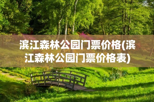 滨江森林公园门票价格(滨江森林公园门票价格表)