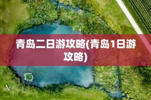 青岛二日游攻略(青岛1日游攻略)