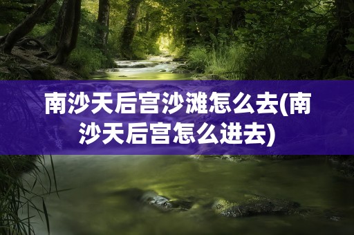 南沙天后宫沙滩怎么去(南沙天后宫怎么进去)