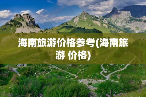 海南旅游价格参考(海南旅游 价格)