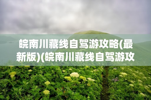 皖南川藏线自驾游攻略(最新版)(皖南川藏线自驾游攻略(最新版)安徽)