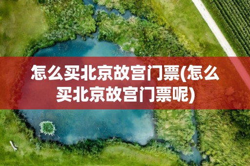 怎么买北京故宫门票(怎么买北京故宫门票呢)