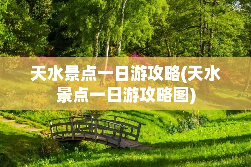 天水景点一日游攻略(天水景点一日游攻略图)