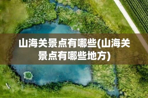 山海关景点有哪些(山海关景点有哪些地方)