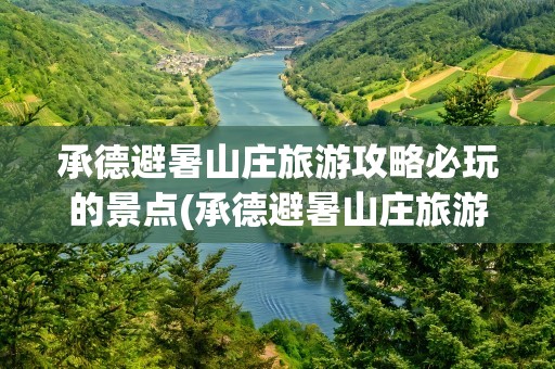 承德避暑山庄旅游攻略必玩的景点(承德避暑山庄旅游攻略必玩的景点是)