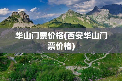 华山门票价格(西安华山门票价格)