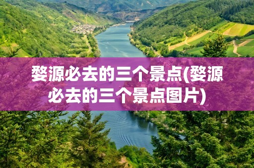 婺源必去的三个景点(婺源必去的三个景点图片)