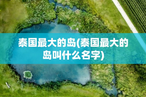 泰国最大的岛(泰国最大的岛叫什么名字)