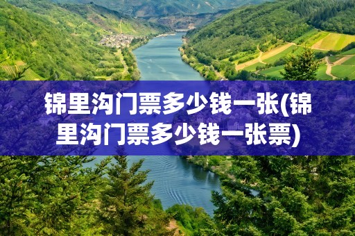 锦里沟门票多少钱一张(锦里沟门票多少钱一张票)