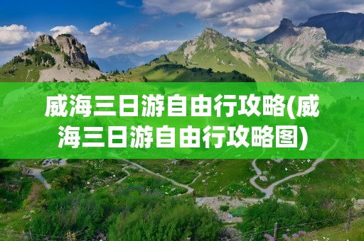 威海三日游自由行攻略(威海三日游自由行攻略图)