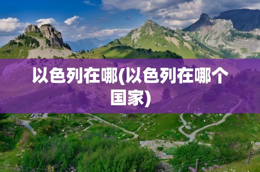 以色列在哪(以色列在哪个国家)
