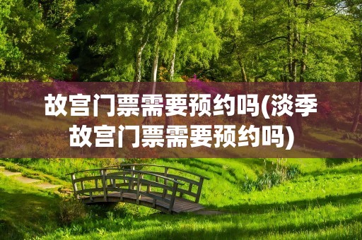 故宫门票需要预约吗(淡季故宫门票需要预约吗)