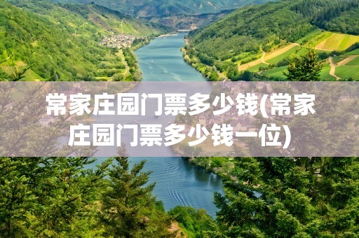 常家庄园门票多少钱(常家庄园门票多少钱一位)