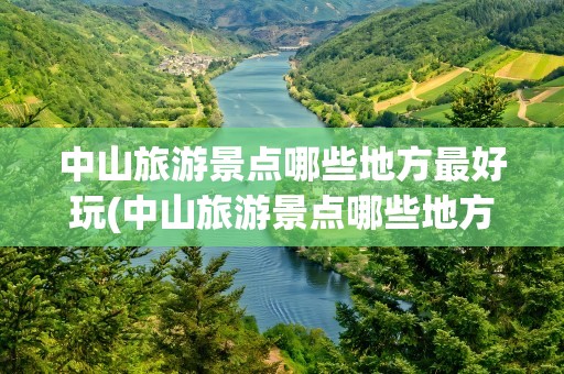 中山旅游景点哪些地方最好玩(中山旅游景点哪些地方最好玩免费)