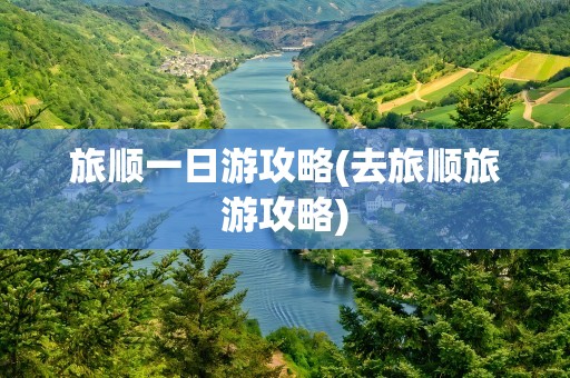 旅顺一日游攻略(去旅顺旅游攻略)