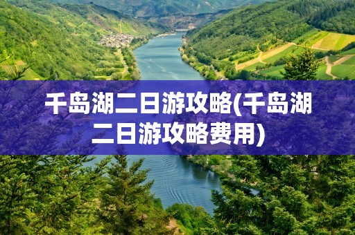 千岛湖二日游攻略(千岛湖二日游攻略费用)