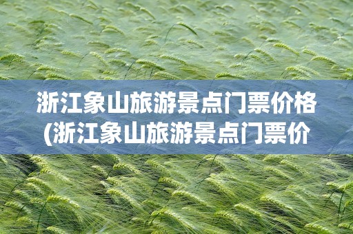 浙江象山旅游景点门票价格(浙江象山旅游景点门票价格表)