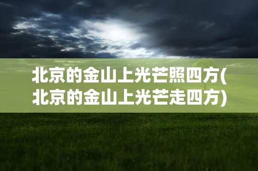 北京的金山上光芒照四方(北京的金山上光芒走四方)
