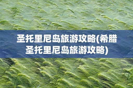 圣托里尼岛旅游攻略(希腊圣托里尼岛旅游攻略)