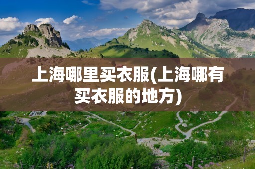 上海哪里买衣服(上海哪有买衣服的地方)