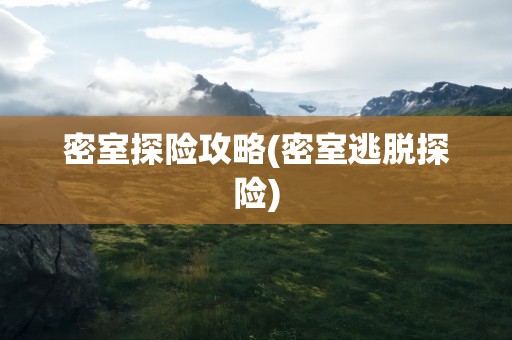 密室探险攻略(密室逃脱探险)