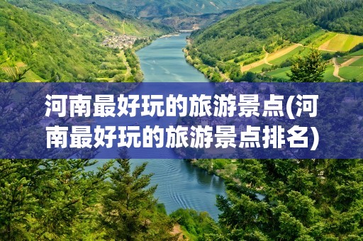 河南最好玩的旅游景点(河南最好玩的旅游景点排名)