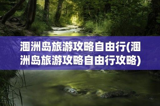涠洲岛旅游攻略自由行(涠洲岛旅游攻略自由行攻略)