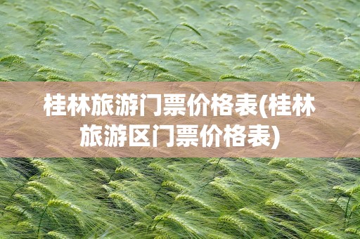 桂林旅游门票价格表(桂林旅游区门票价格表)