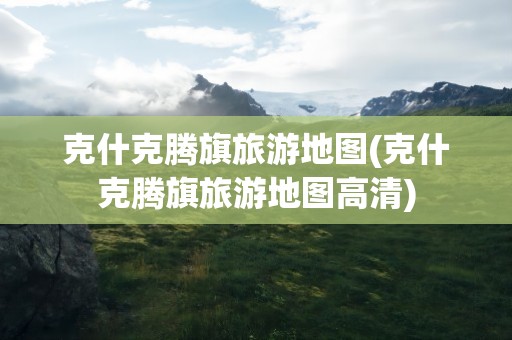 克什克腾旗旅游地图(克什克腾旗旅游地图高清)