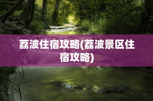 荔波住宿攻略(荔波景区住宿攻略)