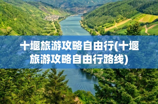 十堰旅游攻略自由行(十堰旅游攻略自由行路线)