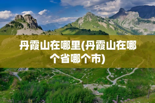 丹霞山在哪里(丹霞山在哪个省哪个市)