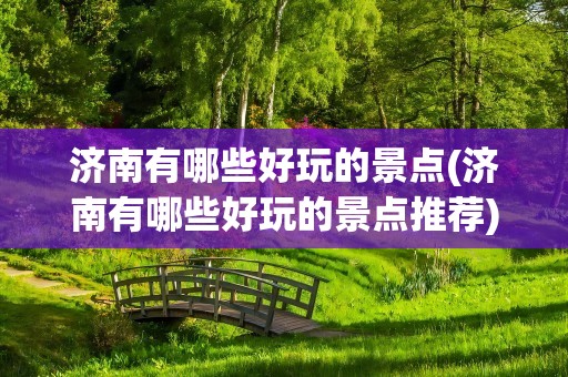 济南有哪些好玩的景点(济南有哪些好玩的景点推荐)