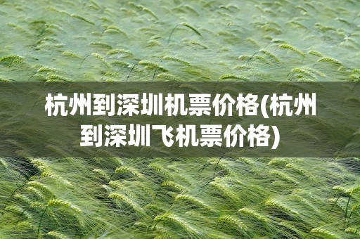 杭州到深圳机票价格(杭州到深圳飞机票价格)