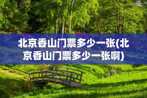 北京香山门票多少一张(北京香山门票多少一张啊)