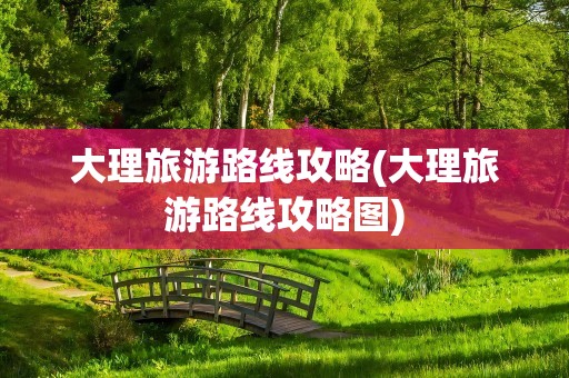 大理旅游路线攻略(大理旅游路线攻略图)