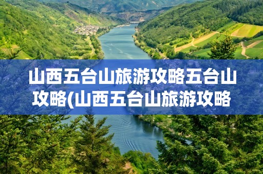 山西五台山旅游攻略五台山攻略(山西五台山旅游攻略五台山攻略预算)