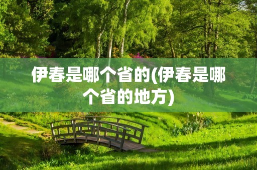 伊春是哪个省的(伊春是哪个省的地方)